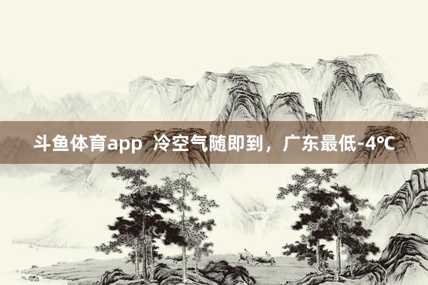 斗鱼体育app  冷空气随即到，广东最低-4℃