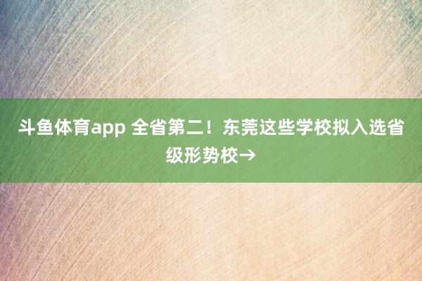 斗鱼体育app 全省第二！东莞这些学校拟入选省级形势校→