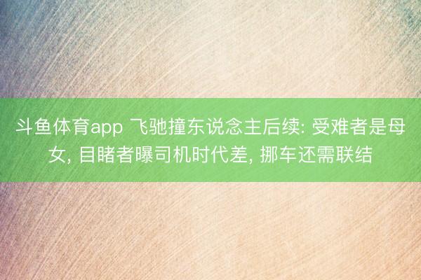 斗鱼体育app 飞驰撞东说念主后续: 受难者是母女, 目睹者曝司机时代差, 挪车还需联结