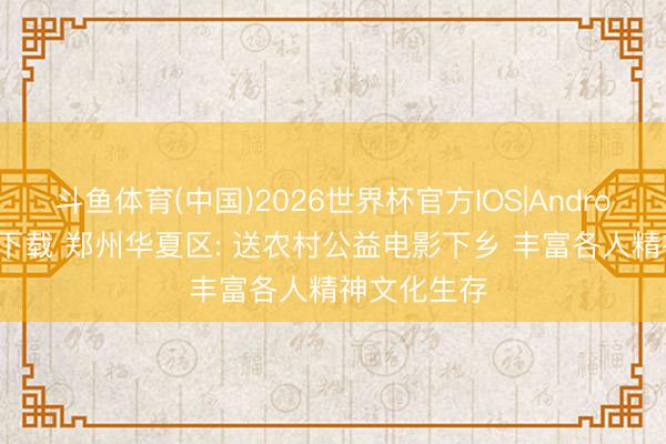 斗鱼体育(中国)2026世界杯官方IOS|Android手机app下载 郑州华夏区: 送农村公益电影下乡 丰富各人精神文化生存