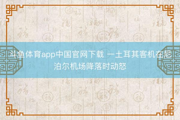 斗鱼体育app中国官网下载 一土耳其客机在尼泊尔机场降落时动怒