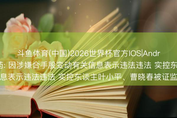 斗鱼体育(中国)2026世界杯官方IOS|Android手机app下载 泰格医药: 因涉嫌合手股变动有关信息表示违法违法 实控东谈主叶小平、曹晓春被证监会立案
