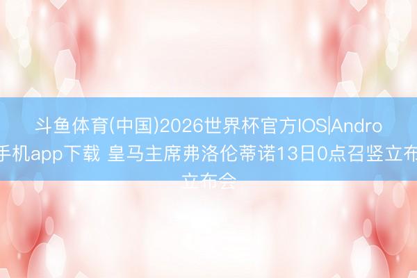 斗鱼体育(中国)2026世界杯官方IOS|Android手机app下载 皇马主席弗洛伦蒂诺13日0点召竖立布会