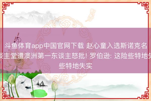 斗鱼体育app中国官网下载 赵心童入选斯诺克名东谈主堂遭澳洲第一东谈主怒批! 罗伯逊: 这险些特地失实