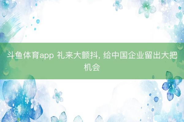 斗鱼体育app 礼来大颤抖， 给中国企业留出大把机会