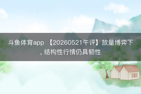斗鱼体育app 【20260521午评】放量博弈下， 结构性行情仍具韧性