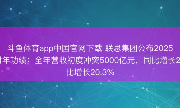 斗鱼体育app中国官网下载 联思集团公布2025/26财年功绩：全年营收初度冲突5000亿元，同比增长20.3%