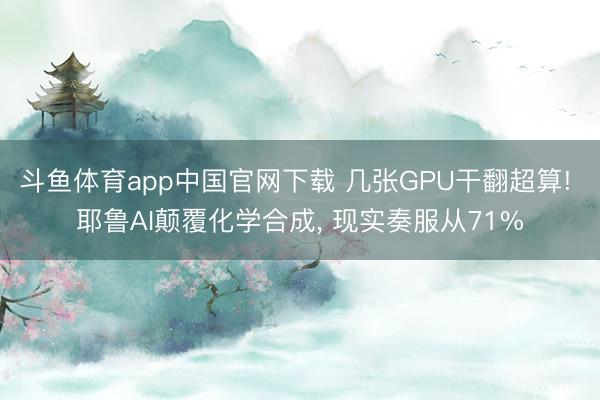 斗鱼体育app中国官网下载 几张GPU干翻超算! 耶鲁AI颠覆化学合成， 现实奏服从71%