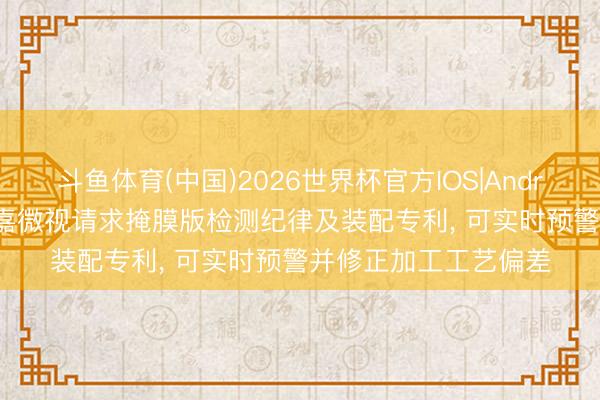 斗鱼体育(中国)2026世界杯官方IOS|Android手机app下载 中嘉微视请求掩膜版检测纪律及装配专利， 可实时预警并修正加工工艺偏差