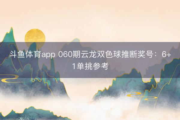 斗鱼体育app 060期云龙双色球推断奖号：6+1单挑参考