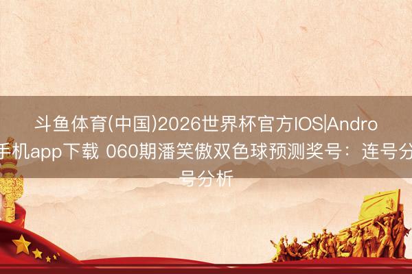 斗鱼体育(中国)2026世界杯官方IOS|Android手机app下载 060期潘笑傲双色球预测奖号：连号分析
