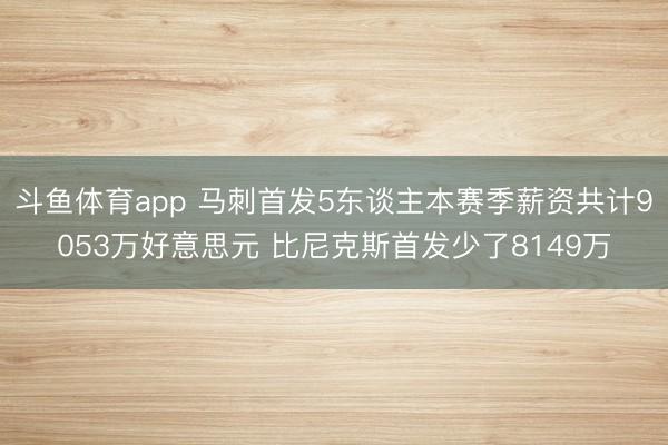 斗鱼体育app 马刺首发5东谈主本赛季薪资共计9053万好意思元 比尼克斯首发少了8149万