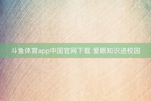 斗鱼体育app中国官网下载 爱眼知识进校园
