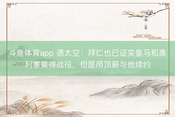 斗鱼体育app 德太空:拜仁也已证实皇马和奥利塞莫得战役,但愿用顶薪与他续约